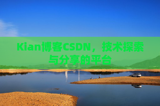 Kian博客CSDN，技术探索与分享的平台